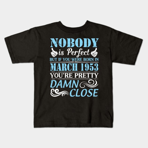 Nobody Is Perfect But If You Were Born In March 1953 You're Pretty Damn Close Kids T-Shirt by bakhanh123